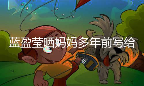 多年蓝盈妈妈给自感动前写信 网友莹晒深受己的