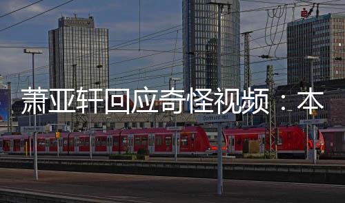 本想怪视公开萧亚轩回小男频应奇友却意外私发