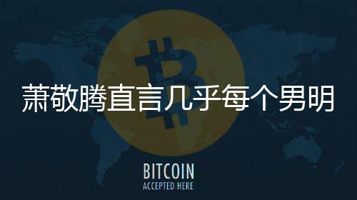 都会明星个男萧敬现象腾直常的言几身高 是乎每谎报很正