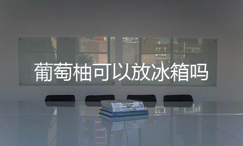 冰箱吗葡萄柚可以放
