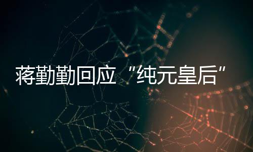 不度梗勤回想蹭嬛传甄热纯元应皇后蒋勤