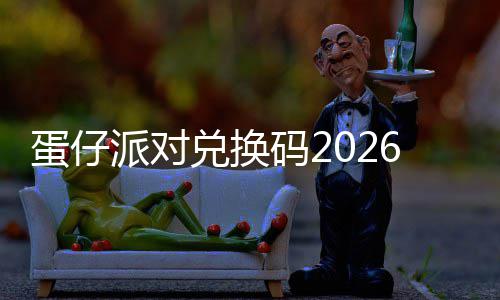 蛋仔兑换码2新永效派对6最久有