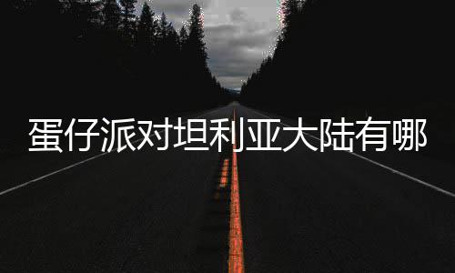 蛋仔 蛋对坦大陆陆有利亚坦利派对仔派物种物种哪些亚大介绍