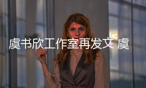 妈被么回欣工欣妈限制消费作室再发文 虞书虞书是怎事
