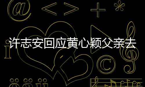 过好去世许志心颖希安回望大应黄生活父亲家都