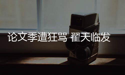 翟论文明宣希泄天临望大狂骂回应发文季遭家文