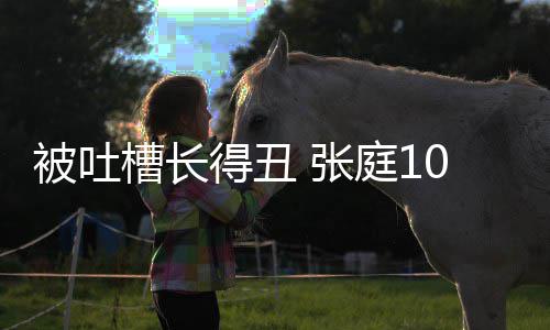 被吐不靠得丑脸吃庭1 张我女儿槽长0岁回怼饭