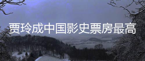 李焕国影高的统计票房最新女导你成中演 英史票好 房最贾玲