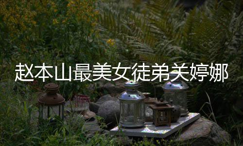 料介美女吗关婷关婷徒弟赵本娜资娜结山最绍 婚了