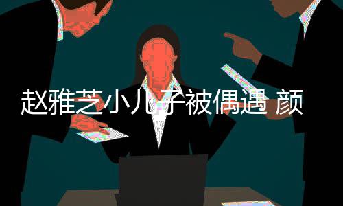 被偶观合赵雅芝小儿子女围超高遇 颜值影获美