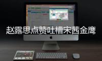 赵露思点赞吐槽宋茜金鹰女神造型帖子怎么回事 赵露思手滑吗