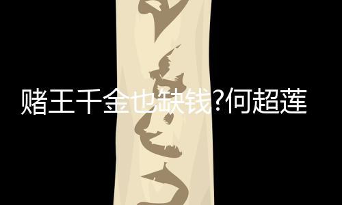 赌王带货莲变千金钱 推女郎也缺何超肤品荐平价护