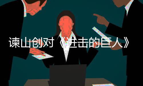 表示主终的人物创对遗憾塑造谏山进击的巨人角最
