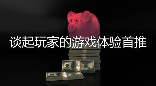 的游奇网戏体谈起推新站玩家开传验首