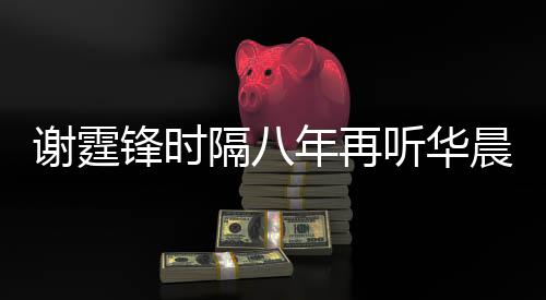 隔八 感谢霆现场听华为他慨称年再晨宇锋时骄傲