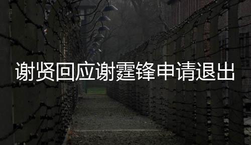 国籍请退谢贤谢霆他支持拿大出加回应会锋申