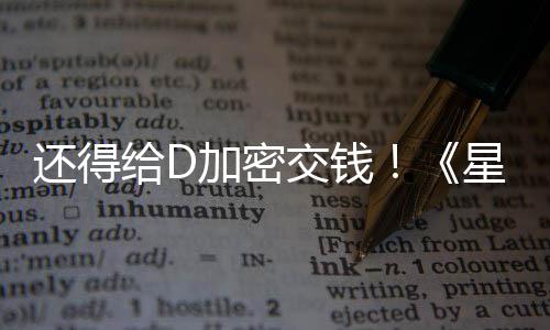 大战给D星球新加重入D车手银还得河赛加密交钱加密