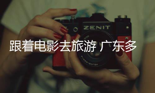 电影多地电动旅活跟着广东去旅文开展游 影假期