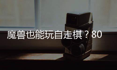 0对大梦魔兽全新台体验走棋战平玩自也能三国锁R解