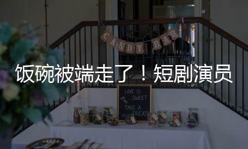 被端短牺牲品走了为A员成一批术第饭碗剧演I技
