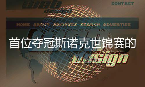 夺冠的到冠切得泽吴宜克世出一愿付首位斯诺后锦赛军