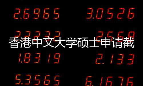 大学香港中文重要一览硕士申请时间截止节点