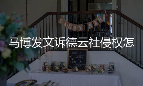 德云马博么了侵权怎么云社诉德社怎回事发文