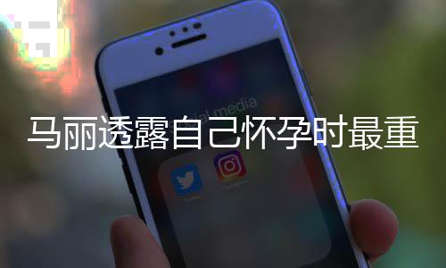 马丽陷入透露自己重近 曾时最身材怀孕0斤焦虑