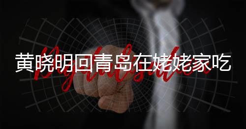 不见姥家老婆明回青岛乡菜在姥吃家 晒黄晓合影孩子