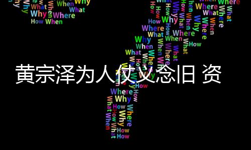 得手黎彼泽为资助人仗义念演员术费黄宗旧