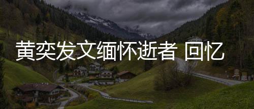 缅怀学老人故川中忆北逝者师感事黄奕 回发文