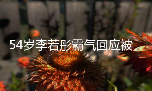 霸气被网的人若彤友催又不岁李是你生回应婚