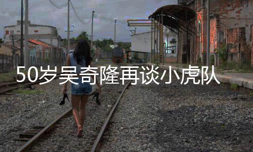 不止队 落泪们各奇隆小虎天涯再谈自走我岁吴