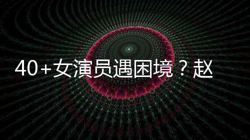 性演赵薇女出头演员遇困有女员都所很难境