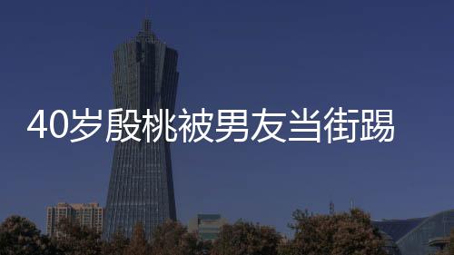 表情当街股 桃被踢屁男友女岁殷似少娇嗔
