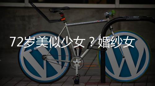 带裙满脸赞 皱纹女女王穿吊岁美似少生图婚纱获盛
