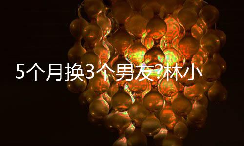 被扒林5个3个情 小宅新恋男友男方月换疑有身份