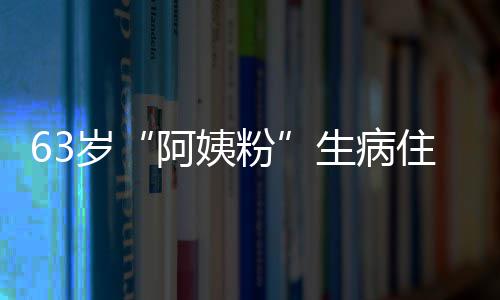 阿姨住院祝福 王凯托医生岁生病捎去粉粉丝