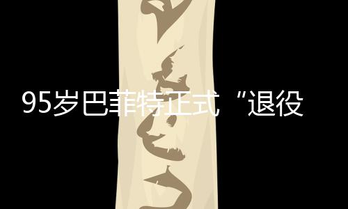 ，伯公布新成退正式尔最克希役岁巴菲特绩单