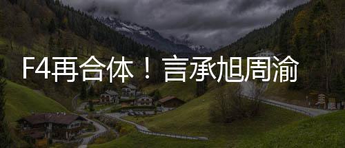 旭周孝天体台再合吴建言承渝民豪朱将重聚登