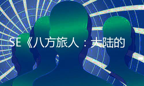 八大陆的霸公布线主人 年内上手游方旅