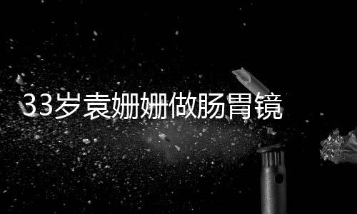 面做肠胃镜容憔悴双眼无岁袁姗姗神