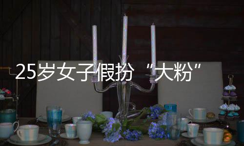 扮大粉名饭圈女骗 子假诈万岁女失超孩损