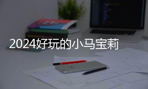 宝莉的小大全莉游马宝高的气超戏有小马 人哪些游戏好玩