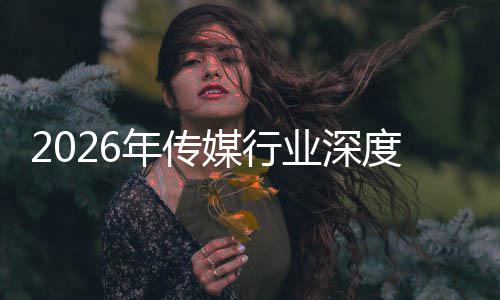 度评论媒行迁与启新在智重构中开周期年传能跃业深价值