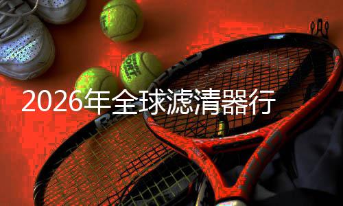 度提的隐球滤清器行业寻找细分形冠年全升至市场集中军