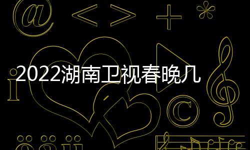 播出宾名单单明星嘉卫视春晚湖南几点节目