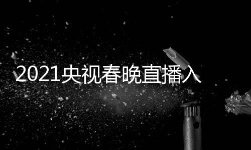 点开套 直播中晚几入口春晚央视央一 央视春始