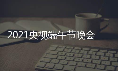 宾阵端午单目单明星嘉主容名持人央视会节节晚